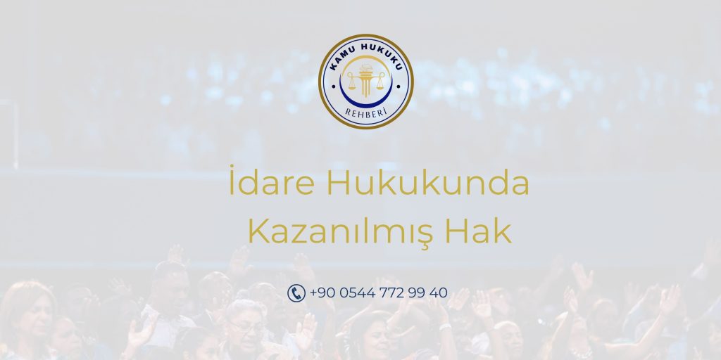 İdare Hukukunda Kazanılmış Hak idare hukukunda kazanılmış hak